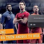Những ứng dụng tuyệt vời để xem bóng đá trên Android TV Box