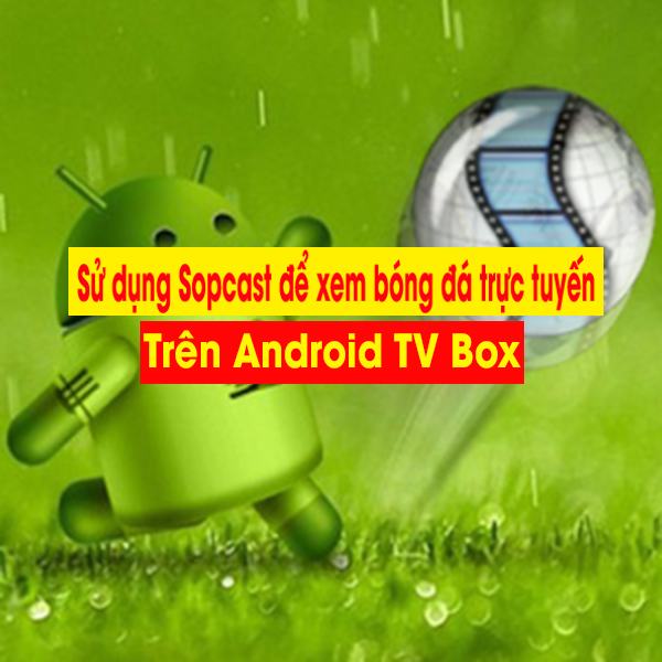Sử dụng Sopcast để xem bóng đá trực tuyến trên Android TV Box